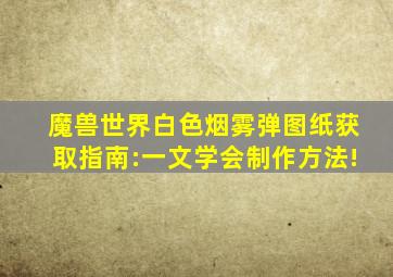 魔兽世界白色烟雾弹图纸获取指南:一文学会制作方法!