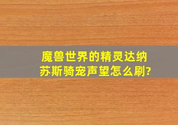 魔兽世界的精灵达纳苏斯骑宠声望怎么刷?