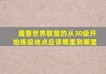 魔兽世界联盟的从30级开始练级地点应该哪里到哪里((