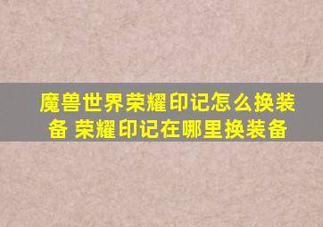 魔兽世界荣耀印记怎么换装备 荣耀印记在哪里换装备