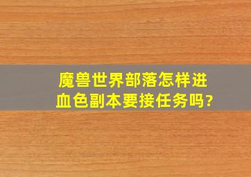 魔兽世界部落怎样进血色副本要接任务吗?