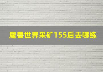 魔兽世界采矿155后去哪练