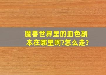 魔兽世界里的血色副本在哪里啊?怎么走?