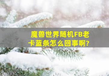 魔兽世界随机FB老卡蓝条怎么回事啊?