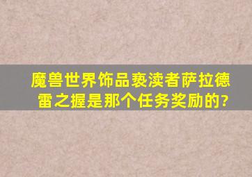 魔兽世界饰品亵渎者萨拉德雷之握是那个任务奖励的?