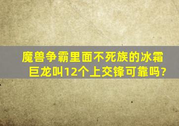 魔兽争霸里面不死族的冰霜巨龙叫12个上交锋可靠吗?