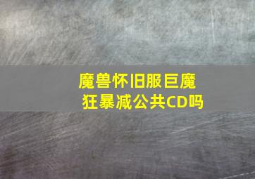 魔兽怀旧服巨魔狂暴减公共CD吗(