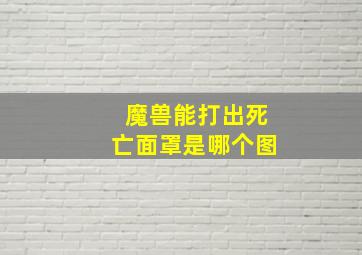 魔兽能打出死亡面罩是哪个图