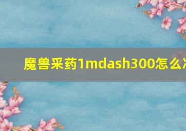 魔兽采药1—300怎么冲