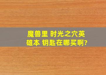 魔兽里 时光之穴英雄本 钥匙在哪买啊?