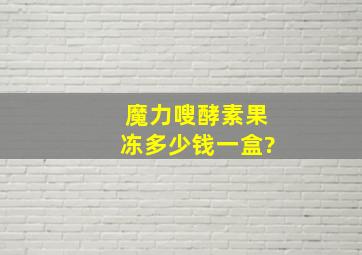 魔力嗖酵素果冻多少钱一盒?