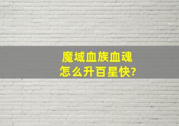 魔域血族血魂怎么升百星快?