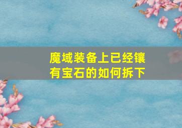 魔域装备上已经镶有宝石的如何拆下