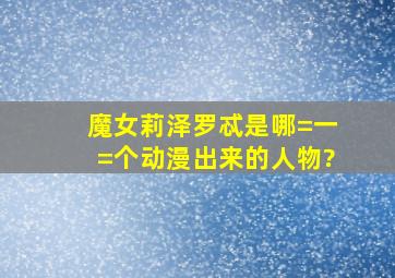 魔女莉泽罗忒是哪=一=个动漫出来的人物?