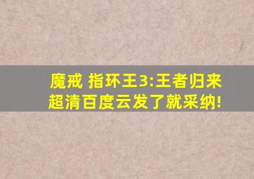 魔戒 指环王3:王者归来 超清百度云发了就采纳!