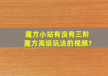 魔方小站有没有三阶魔方高级玩法的视频?