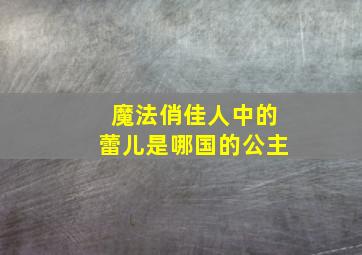 魔法俏佳人中的蕾儿是哪国的公主