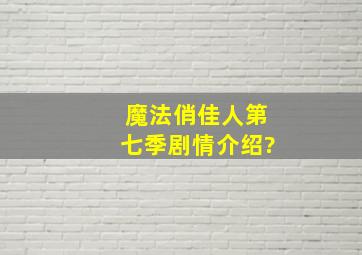 魔法俏佳人第七季剧情介绍?