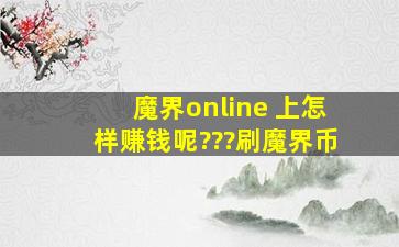 魔界online 上怎样赚钱呢???(刷魔界币)