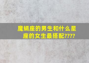 魔蝎座的男生和什么星座的女生最搭配????