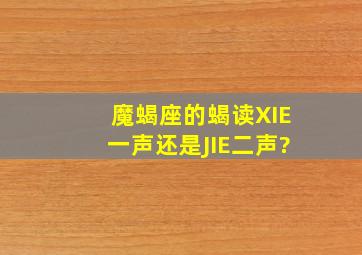 魔蝎座的蝎读(XIE一声)还是(JIE二声)?