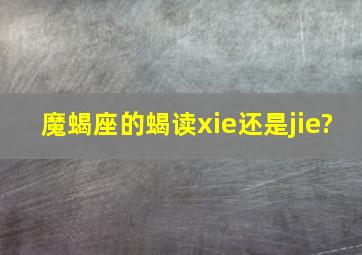 魔蝎座的蝎读xie还是jie?