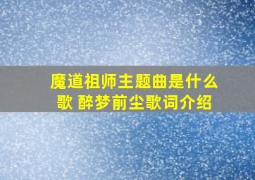 魔道祖师主题曲是什么歌 《醉梦前尘》歌词介绍