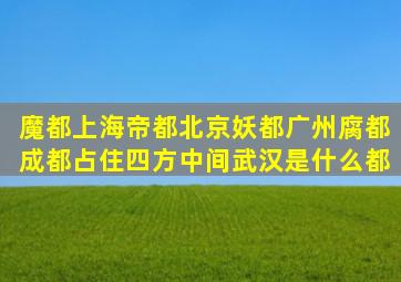 魔都上海帝都北京妖都广州腐都成都占住四方中间武汉是什么都