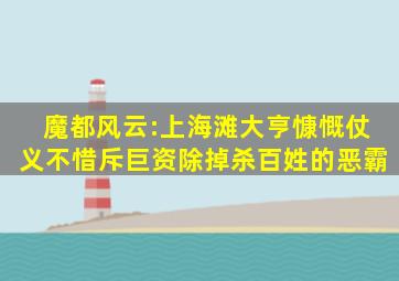 魔都风云:上海滩大亨慷慨仗义,不惜斥巨资,除掉杀百姓的恶霸