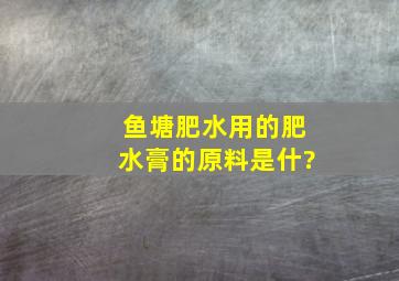 鱼塘肥水用的肥水膏的原料是什?