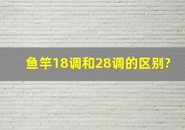 鱼竿18调和28调的区别?