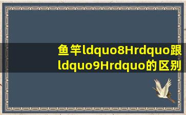 鱼竿“8H”跟“9H”的区别是什么?