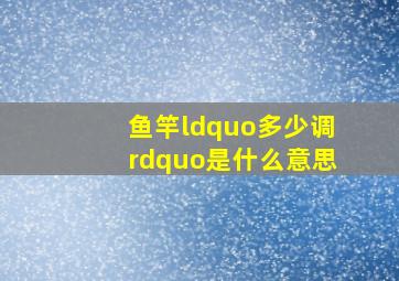 鱼竿“多少调”是什么意思(