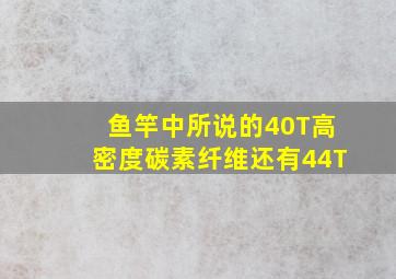 鱼竿中所说的40T高密度碳素纤维,还有44T