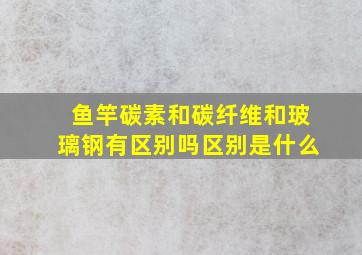 鱼竿碳素和碳纤维和玻璃钢有区别吗,区别是什么