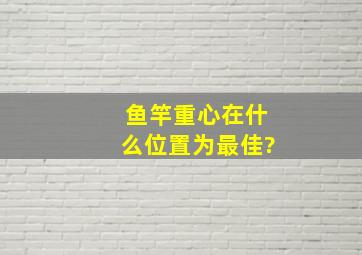 鱼竿重心在什么位置为最佳?