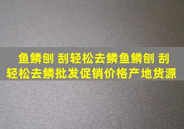 鱼鳞刨 刮轻松去鳞鱼鳞刨 刮轻松去鳞批发、促销价格、产地货源 