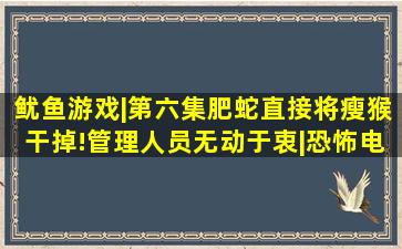 鱿鱼游戏|第六集肥蛇直接将瘦猴干掉!管理人员无动于衷|恐怖电影|李...