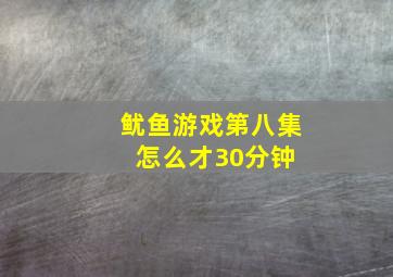 鱿鱼游戏第八集怎么才30分钟 