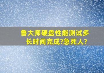 鲁大师硬盘性能测试多长时间完成?急死人?