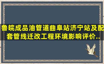 鲁皖成品油管道曲阜站、济宁站及配套管线迁改工程环境影响评价...