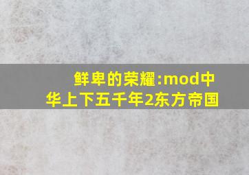 鲜卑的荣耀:mod中华上下五千年2东方帝国