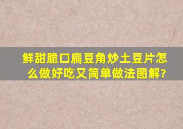 鲜甜脆口扁豆角炒土豆片怎么做好吃又简单,做法图解?