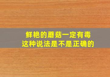 鲜艳的蘑菇一定有毒这种说法是不是正确的