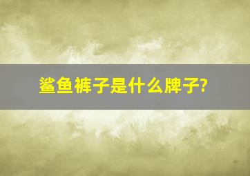 鲨鱼裤子是什么牌子?