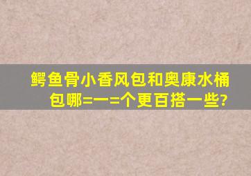 鳄鱼骨小香风包和奥康水桶包哪=一=个更百搭一些?