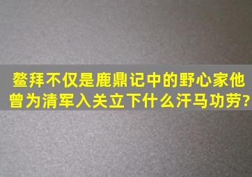 鳌拜不仅是《鹿鼎记》中的野心家,他曾为清军入关立下什么汗马功劳?