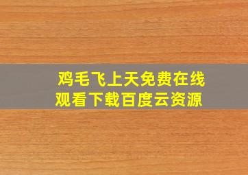 鸡毛飞上天免费在线观看下载百度云资源 