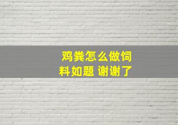 鸡粪怎么做饲料如题 谢谢了