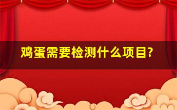 鸡蛋需要检测什么项目?